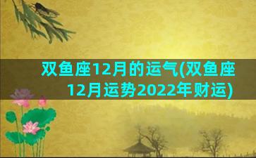 双鱼座12月的运气(双鱼座12月运势2022年财运)