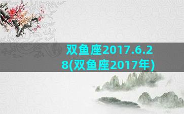 双鱼座2017.6.28(双鱼座2017年)