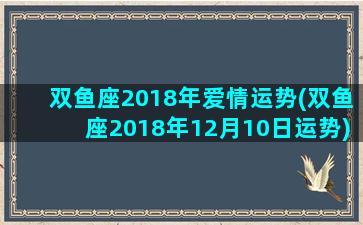 双鱼座2018年爱情运势(双鱼座2018年12月10日运势)