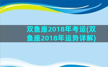 双鱼座2018年考运(双鱼座2018年运势详解)