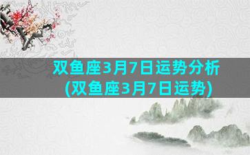 双鱼座3月7日运势分析(双鱼座3月7日运势)