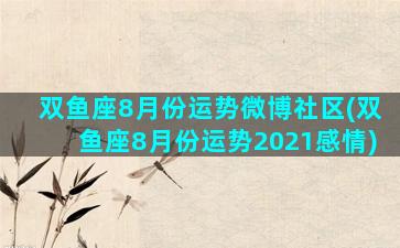 双鱼座8月份运势微博社区(双鱼座8月份运势2021感情)