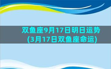 双鱼座9月17日明日运势(3月17日双鱼座命运)