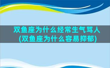 双鱼座为什么经常生气骂人(双鱼座为什么容易抑郁)