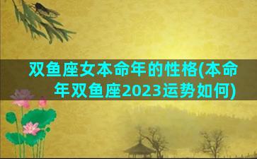 双鱼座女本命年的性格(本命年双鱼座2023运势如何)