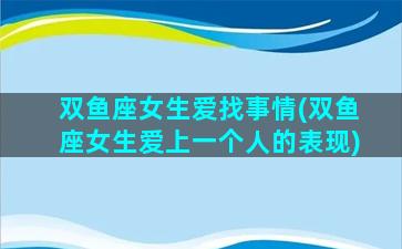 双鱼座女生爱找事情(双鱼座女生爱上一个人的表现)