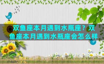 双鱼座本月遇到水瓶座？双鱼座本月遇到水瓶座会怎么样