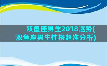 双鱼座男生2018运势(双鱼座男生性格超准分析)