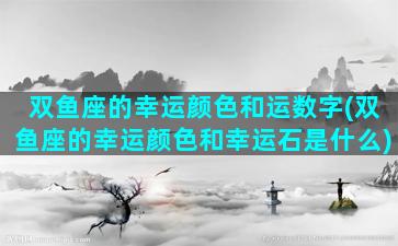 双鱼座的幸运颜色和运数字(双鱼座的幸运颜色和幸运石是什么)