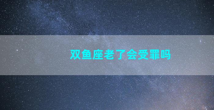 双鱼座老了会受罪吗