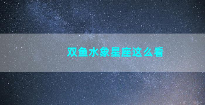 双鱼水象星座这么看