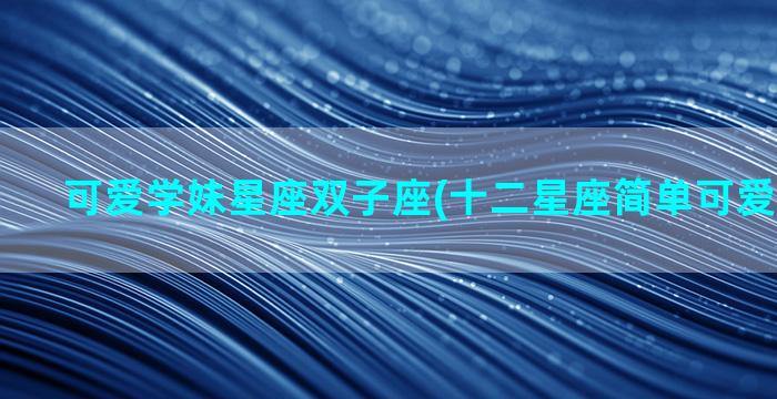 可爱学妹星座双子座(十二星座简单可爱画法双子)