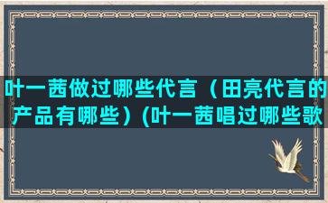 叶一茜做过哪些代言（田亮代言的产品有哪些）(叶一茜唱过哪些歌)