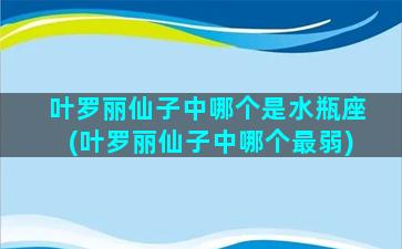 叶罗丽仙子中哪个是水瓶座(叶罗丽仙子中哪个最弱)