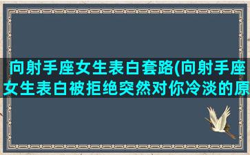 向射手座女生表白套路(向射手座女生表白被拒绝突然对你冷淡的原因)