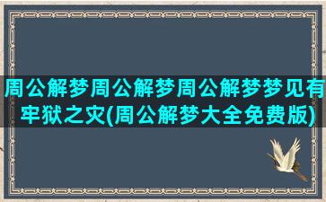 周公解梦周公解梦周公解梦梦见有牢狱之灾(周公解梦大全免费版)