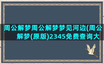 周公解梦周公解梦梦见河边(周公解梦(原版)2345免费查询大全)