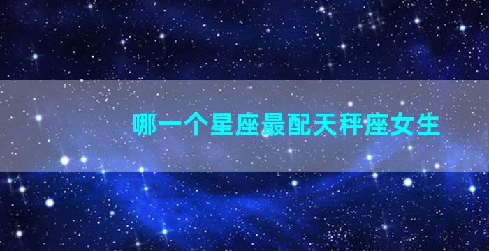 哪一个星座最配天秤座女生