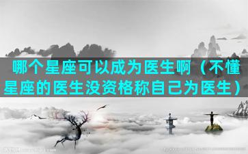 哪个星座可以成为医生啊（不懂星座的医生没资格称自己为医生）