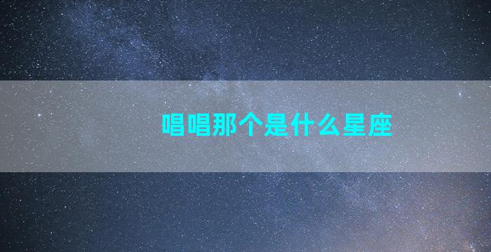 唱唱那个是什么星座