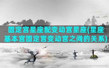 固定宫星座配变动宫星座(星座基本宫固定宫变动宫之间的关系)