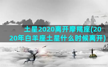 土星2020离开摩羯座(2020年白羊座土星什么时候离开)