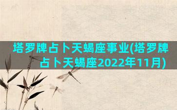 塔罗牌占卜天蝎座事业(塔罗牌占卜天蝎座2022年11月)