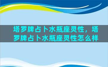 塔罗牌占卜水瓶座灵性，塔罗牌占卜水瓶座灵性怎么样