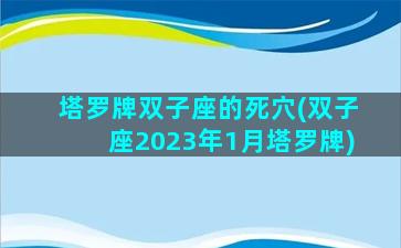 塔罗牌双子座的死穴(双子座2023年1月塔罗牌)