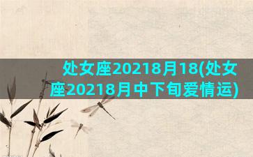 处女座20218月18(处女座20218月中下旬爱情运)