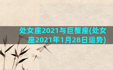 处女座2021与巨蟹座(处女座2021年1月28日运势)