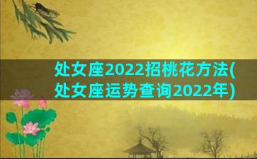 处女座2022招桃花方法(处女座运势查询2022年)