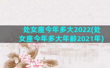 处女座今年多大2022(处女座今年多大年龄2021年)