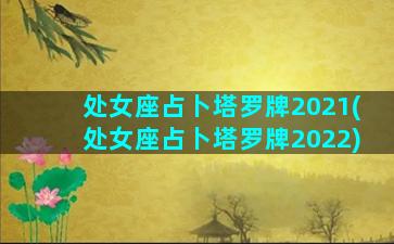 处女座占卜塔罗牌2021(处女座占卜塔罗牌2022)