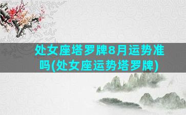 处女座塔罗牌8月运势准吗(处女座运势塔罗牌)