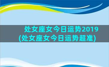 处女座女今日运势2019(处女座女今日运势超准)