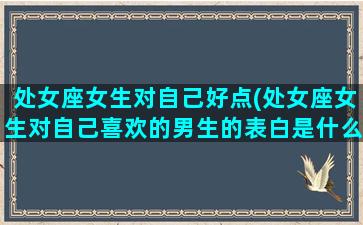 处女座女生对自己好点(处女座女生对自己喜欢的男生的表白是什么态度)