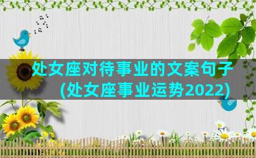 处女座对待事业的文案句子(处女座事业运势2022)