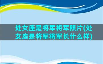 处女座是将军将军照片(处女座是将军将军长什么样)