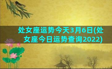 处女座运势今天3月6日(处女座今日运势查询2022)