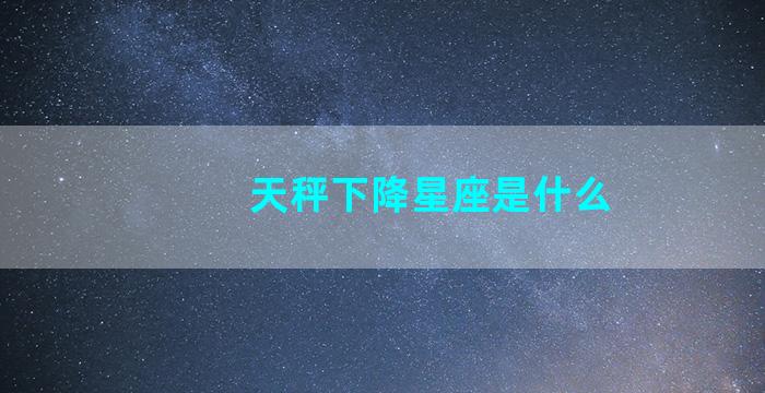 天秤下降星座是什么