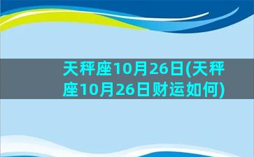 天秤座10月26日(天秤座10月26日财运如何)