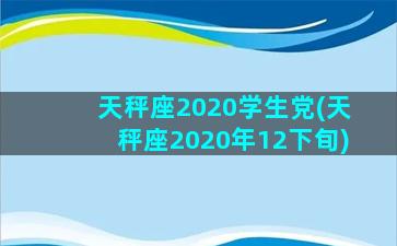 天秤座2020学生党(天秤座2020年12下旬)