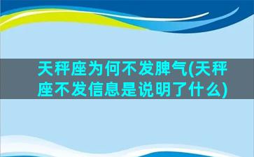 天秤座为何不发脾气(天秤座不发信息是说明了什么)