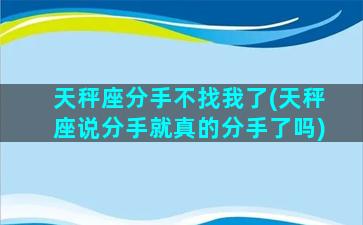 天秤座分手不找我了(天秤座说分手就真的分手了吗)