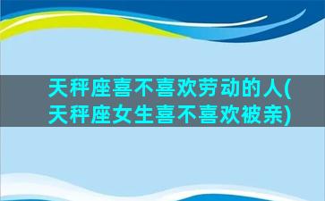 天秤座喜不喜欢劳动的人(天秤座女生喜不喜欢被亲)