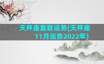 天秤座复联运势(天秤座11月运势2022年)