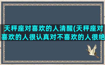 天秤座对喜欢的人清醒(天秤座对喜欢的人很认真对不喜欢的人很绝情)