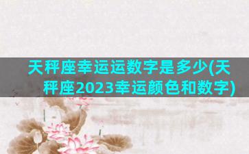 天秤座幸运运数字是多少(天秤座2023幸运颜色和数字)