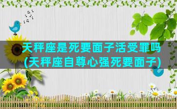 天秤座是死要面子活受罪吗(天秤座自尊心强死要面子)